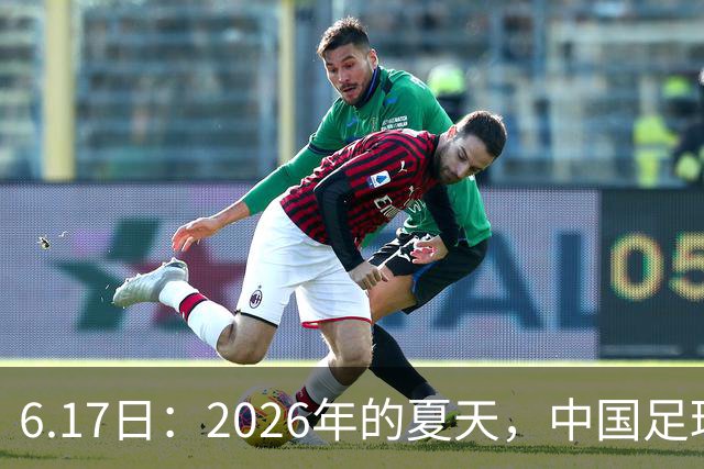6.17日：2026年的夏天，中国足球终于等来了一条令人热血沸腾的消息